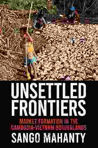 Unsettled Frontiers: Market Formation in the Cambodia Vietnam Borderlands