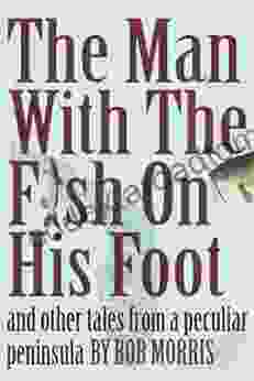 THE MAN WITH THE FISH ON HIS FOOT: And Other Tales From A Peculiar Peninsula