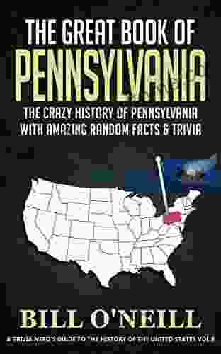 The Great Of Pennsylvania: The Crazy History Of Pennsylvania With Amazing Random Facts Trivia (A Trivia Nerds Guide To The History Of The United States 8)