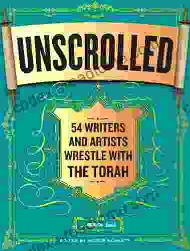 Unscrolled: 54 Writers And Artists Wrestle With The Torah