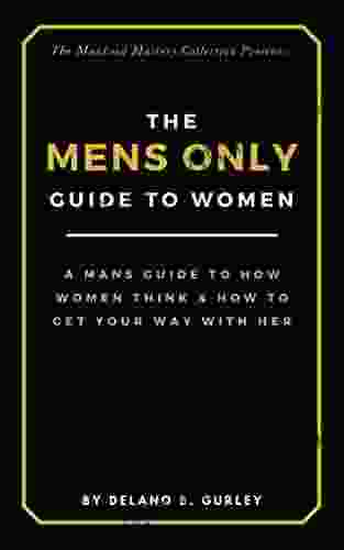 The MENS ONLY Guide To Women: A Mans Guide To How Women Think How To Get Your Way With Her: Modern Dating Advice Dealing With Narcissist Women How Manhood Mastery Collection 6)