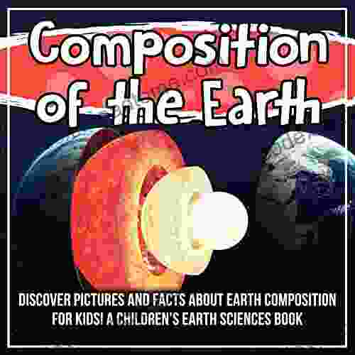 Composition Of The Earth: Discover Pictures And Facts About Earth Composition For Kids A Children S Earth Sciences