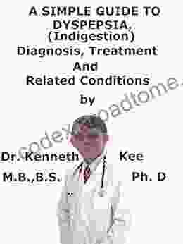 A Simple Guide To Dyspepsia (Indigestion) Diagnosis Treatment And Related Conditions (A Simple Guide To Medical Conditions)