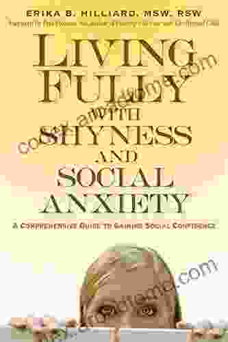 Living Fully With Shyness And Social Anxiety: A Comprehensive Guide To Gaining Social Confidence