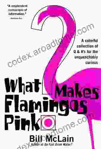 What Makes Flamingos Pink?: A Colorful Collection Of Q A S For The Unquenchably Curious