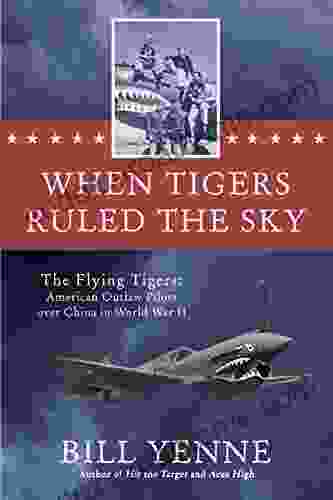 When Tigers Ruled The Sky: The Flying Tigers: American Outlaw Pilots Over China In World War II