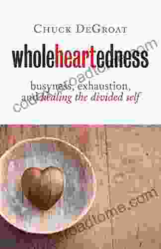 Wholeheartedness: Busyness Exhaustion And Healing The Divided Self