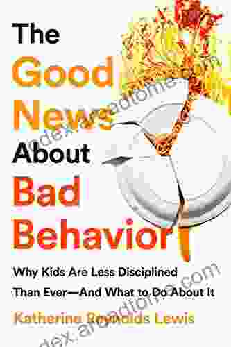 The Good News About Bad Behavior: Why Kids Are Less Disciplined Than Ever And What To Do About It