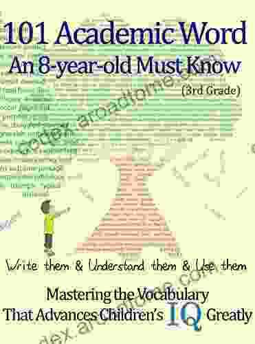 101 Academic Word An 8 Year Old Must Know: Write Them Understand Them Use Them Mastering The Vocabulary That Advances Children S IQ Greatly 3rd Grade